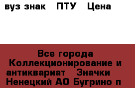 1.1) вуз знак : ПТУ › Цена ­ 189 - Все города Коллекционирование и антиквариат » Значки   . Ненецкий АО,Бугрино п.